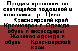 Продам кросовки  со светящейся подошвой и колесами 36р › Цена ­ 2 000 - Красноярский край, Красноярск г. Одежда, обувь и аксессуары » Женская одежда и обувь   . Красноярский край